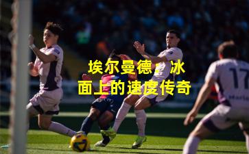  埃尔曼德：冰面上的速度传奇