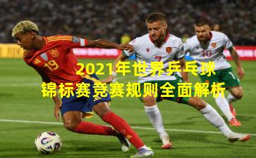 2021年世界乒乓球锦标赛竞赛规则全面解析