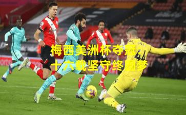 梅西美洲杯夺冠：十六载坚守终圆梦