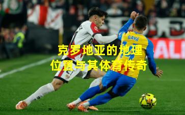 克罗地亚的地理位置与其体育传奇