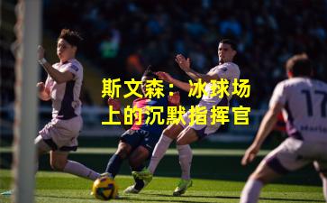 斯文森：冰球场上的沉默指挥官