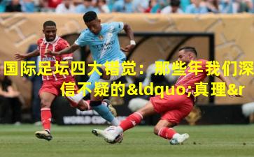 国际足坛四大错觉:那些年我们深信不疑的“真理”