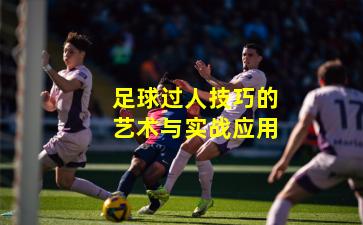 足球过人技巧的艺术与实战应用