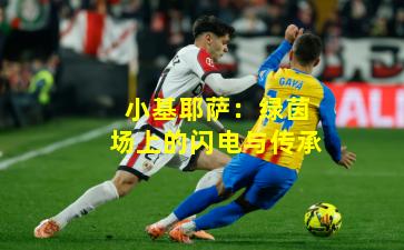 小基耶萨：绿茵场上的闪电与传承